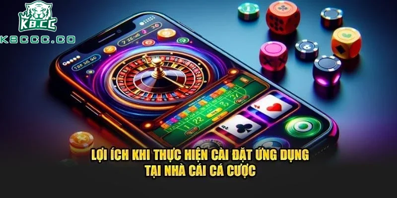 Lợi ích mà cược thủ sẽ nhận được khi tải ứng dụng